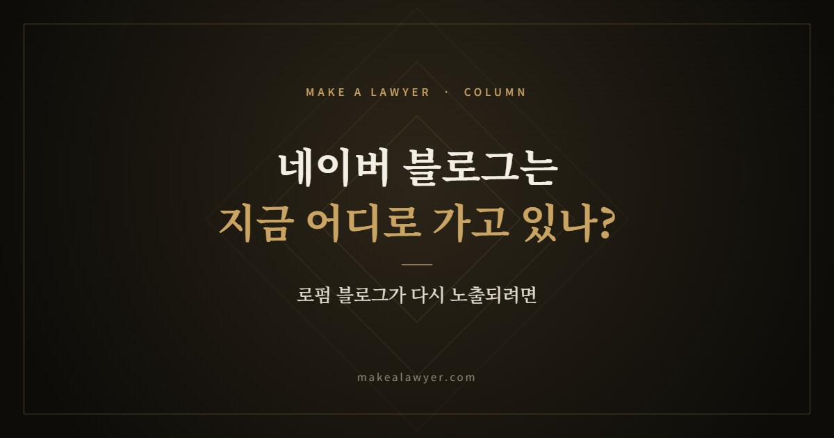 네이버 블로그는 지금 어디로 가고 있나? 로펌 블로그가 다시 노출되려면